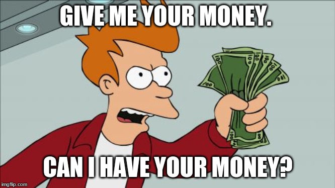 Shut Up And Take My Money Fry | GIVE ME YOUR MONEY. CAN I HAVE YOUR MONEY? | image tagged in memes,shut up and take my money fry | made w/ Imgflip meme maker