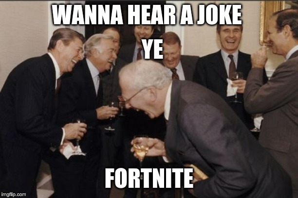 Laughing Men In Suits | WANNA HEAR A JOKE; YE; FORTNITE | image tagged in memes,laughing men in suits | made w/ Imgflip meme maker