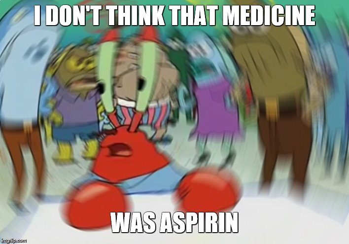Mr Krabs Blur Meme | I DON'T THINK THAT MEDICINE; WAS ASPIRIN | image tagged in memes,mr krabs blur meme | made w/ Imgflip meme maker