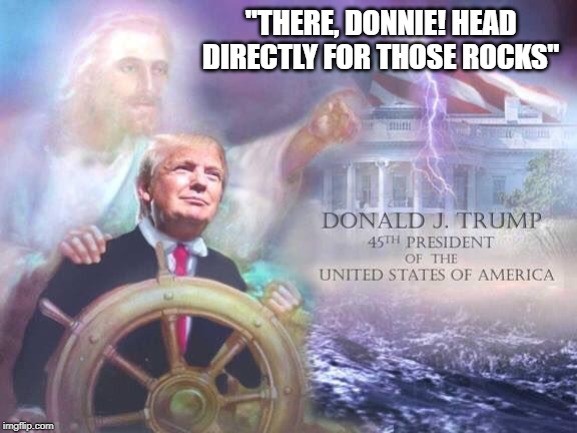 Trump Christ | "THERE, DONNIE! HEAD DIRECTLY FOR THOSE ROCKS" | image tagged in trump christ | made w/ Imgflip meme maker