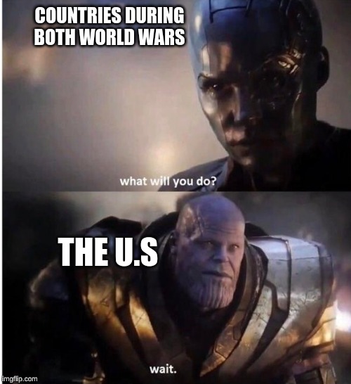 what will you do wait | COUNTRIES DURING BOTH WORLD WARS; THE U.S | image tagged in what will you do wait | made w/ Imgflip meme maker