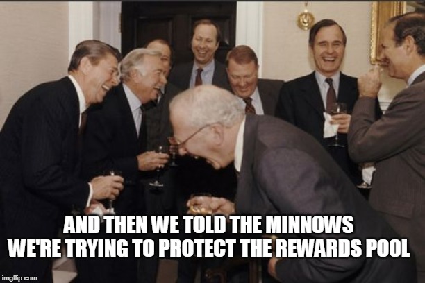 Laughing Men In Suits Meme | AND THEN WE TOLD THE MINNOWS WE'RE TRYING TO PROTECT THE REWARDS POOL | image tagged in memes,laughing men in suits | made w/ Imgflip meme maker