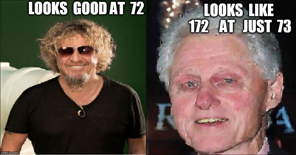 DAMN BILL IS  LOOKIN     HAGGARD/  ROUGH  AS    HELL! | LOOKS  LIKE  172    AT   JUST  73; LOOKS  GOOD AT  72 | image tagged in bill clinton,dude looks  old,sammy hagar,bill looks  half dead | made w/ Imgflip meme maker