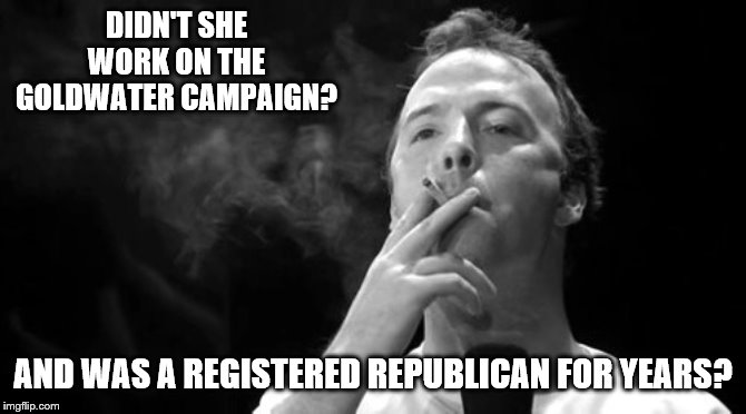 DIDN'T SHE WORK ON THE GOLDWATER CAMPAIGN? AND WAS A REGISTERED REPUBLICAN FOR YEARS? | made w/ Imgflip meme maker