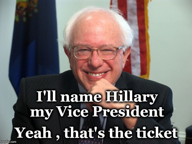 Vote Bernie Sanders | I'll name Hillary my Vice President Yeah , that's the ticket | image tagged in vote bernie sanders | made w/ Imgflip meme maker