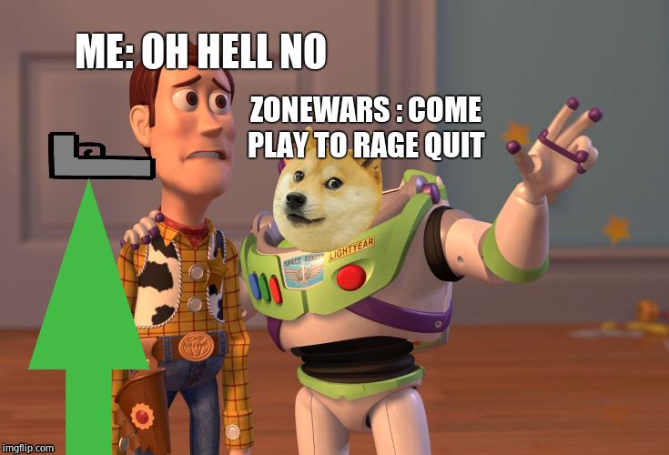 X, X Everywhere Meme | ME: OH HELL NO; ZONEWARS : COME PLAY TO RAGE QUIT | image tagged in memes,x x everywhere | made w/ Imgflip meme maker