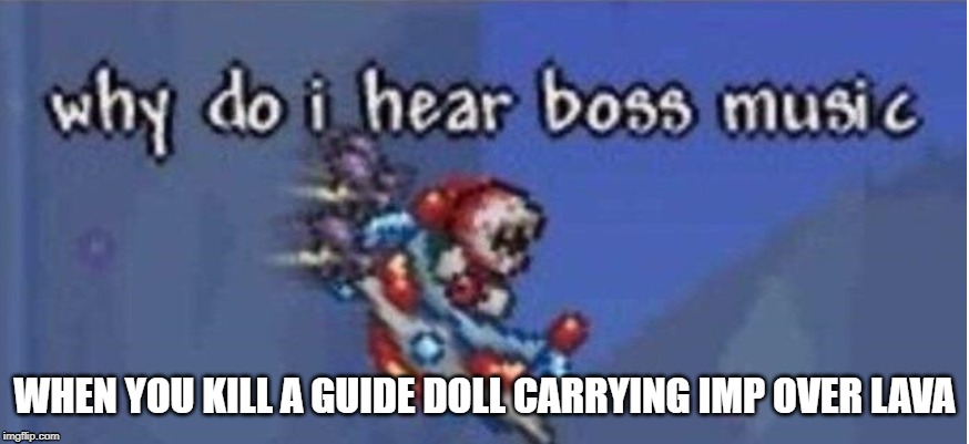why do i hear boss music | WHEN YOU KILL A GUIDE DOLL CARRYING IMP OVER LAVA | image tagged in why do i hear boss music | made w/ Imgflip meme maker