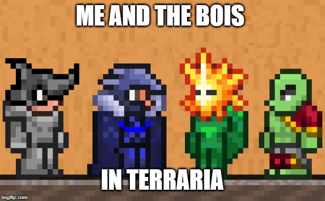 Me and the boys: Terraria edition | ME AND THE BOIS; IN TERRARIA | image tagged in me and the boys terraria edition | made w/ Imgflip meme maker