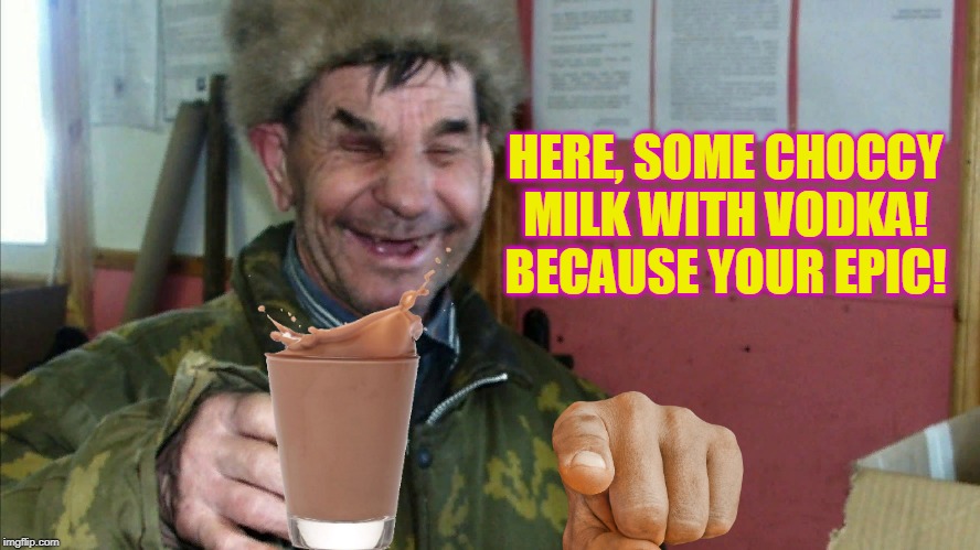 here, some choccy milk with vodka! because your epic! | HERE, SOME CHOCCY MILK WITH VODKA!
BECAUSE YOUR EPIC! | image tagged in funny,milk,vodka,drinking,russia,epic | made w/ Imgflip meme maker