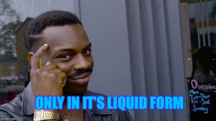 Roll Safe Think About It Meme | ONLY IN IT’S LIQUID FORM | image tagged in memes,roll safe think about it | made w/ Imgflip meme maker