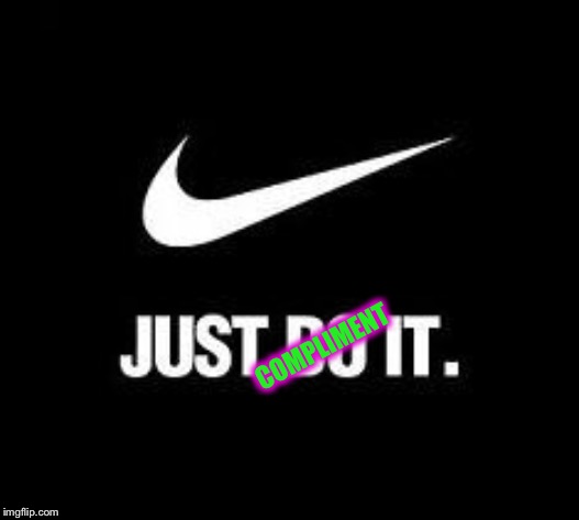 Just Do It | COMPLIMENT | image tagged in just do it | made w/ Imgflip meme maker
