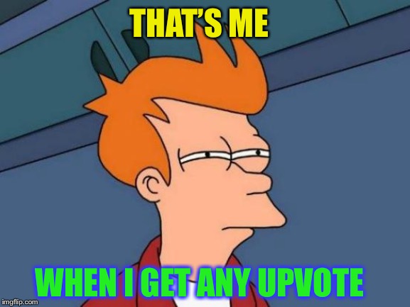 Futurama Fry Meme | THAT’S ME WHEN I GET ANY UPVOTE | image tagged in memes,futurama fry | made w/ Imgflip meme maker