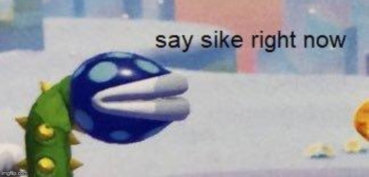 say sike right now | image tagged in say sike right now | made w/ Imgflip meme maker