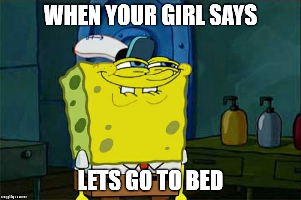 Don't You Squidward Meme | WHEN YOUR GIRL SAYS; LETS GO TO BED | image tagged in memes,dont you squidward | made w/ Imgflip meme maker