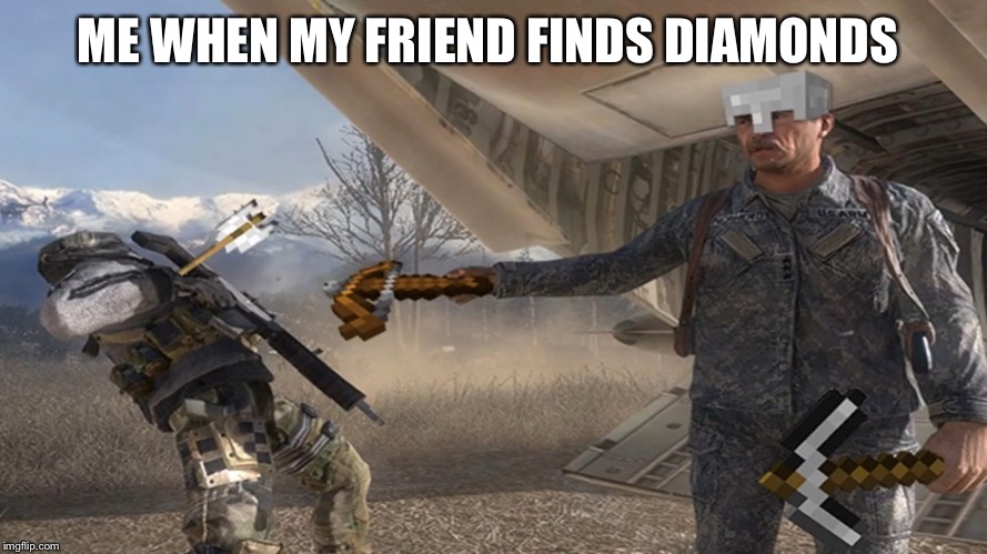 ME WHEN MY FRIEND FINDS DIAMONDS | image tagged in memes,gaming | made w/ Imgflip meme maker