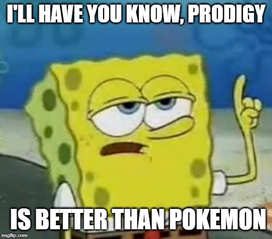 I'll Have You Know Spongebob Meme | I'LL HAVE YOU KNOW, PRODIGY; IS BETTER THAN POKEMON | image tagged in memes,ill have you know spongebob | made w/ Imgflip meme maker