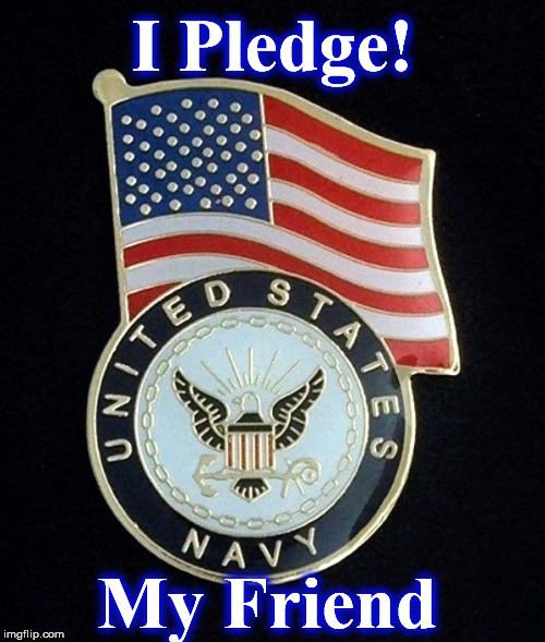 navy | I Pledge! My Friend | image tagged in navy | made w/ Imgflip meme maker