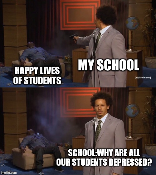Who Killed Hannibal Meme | MY SCHOOL; HAPPY LIVES OF STUDENTS; SCHOOL:WHY ARE ALL OUR STUDENTS DEPRESSED? | image tagged in memes,who killed hannibal | made w/ Imgflip meme maker