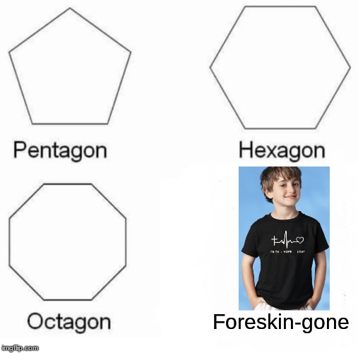 Pentagon Hexagon Octagon Meme | Foreskin-gone | image tagged in memes,pentagon hexagon octagon | made w/ Imgflip meme maker