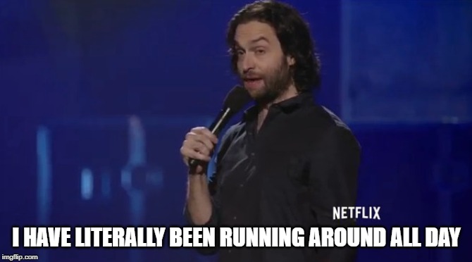 I HAVE LITERALLY BEEN RUNNING AROUND ALL DAY | image tagged in chris d'elia | made w/ Imgflip meme maker