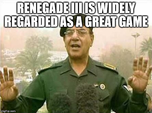 Comical Ali | RENEGADE III IS WIDELY REGARDED AS A GREAT GAME | image tagged in comical ali | made w/ Imgflip meme maker