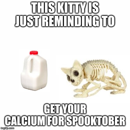 Get ready for spooktober | THIS KITTY IS JUST REMINDING TO; GET YOUR CALCIUM FOR SPOOKTOBER | image tagged in spooktober,calcium,cats | made w/ Imgflip meme maker