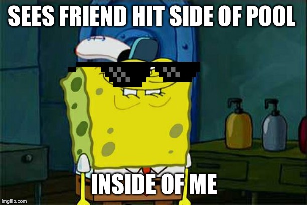 Don't You Squidward Meme | SEES FRIEND HIT SIDE OF POOL; INSIDE OF ME | image tagged in memes,dont you squidward | made w/ Imgflip meme maker