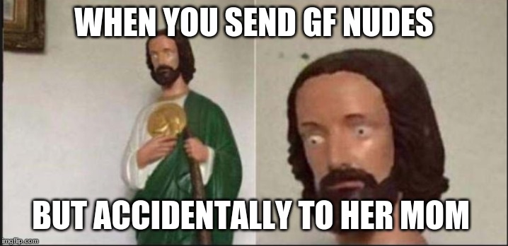 Wide eyed jesus | WHEN YOU SEND GF NUDES; BUT ACCIDENTALLY TO HER MOM | image tagged in wide eyed jesus | made w/ Imgflip meme maker