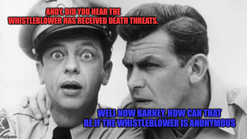 andy griffith and barney fife | ANDY, DID YOU HEAR THE WHISTLEBLOWER HAS RECEIVED DEATH THREATS. WELL NOW BARNEY, HOW CAN THAT BE IF THE WHISTLEBLOWER IS ANONYMOUS | image tagged in andy griffith and barney fife | made w/ Imgflip meme maker