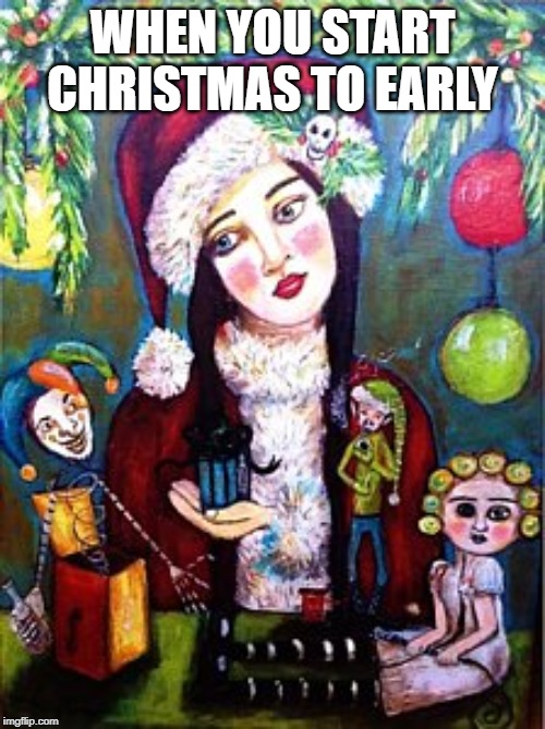 not now | WHEN YOU START CHRISTMAS TO EARLY | image tagged in christmas,sad christmas,skull christmas,elf | made w/ Imgflip meme maker