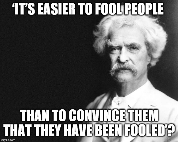 Mark Twain | ‘IT’S EASIER TO FOOL PEOPLE THAN TO CONVINCE THEM THAT THEY HAVE BEEN FOOLED’? | image tagged in mark twain | made w/ Imgflip meme maker