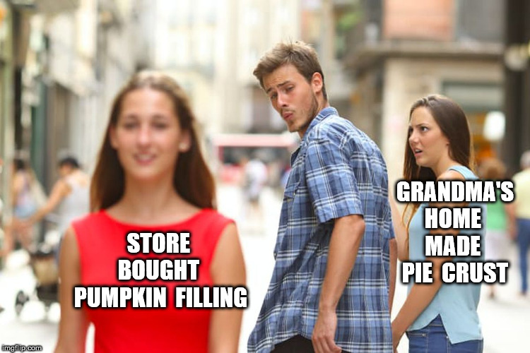 Distracted Boyfriend Meme | STORE  BOUGHT  PUMPKIN  FILLING GRANDMA'S HOME  MADE  PIE  CRUST | image tagged in memes,distracted boyfriend | made w/ Imgflip meme maker