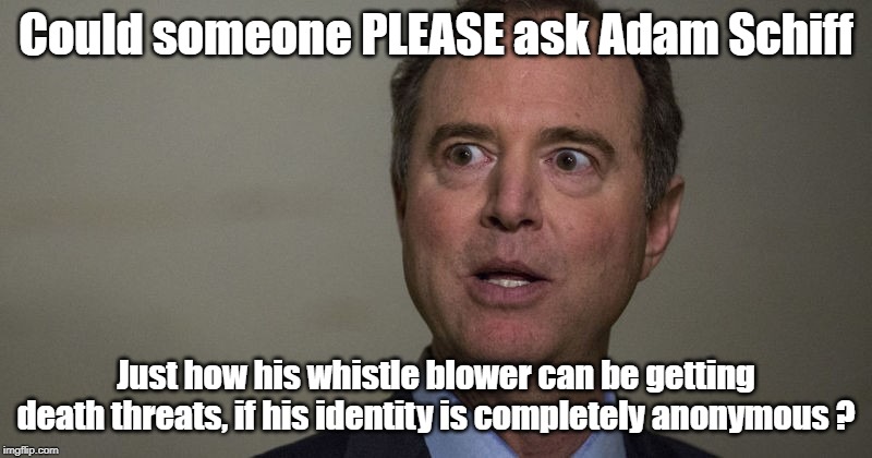 Whistle Blower death threats? | Could someone PLEASE ask Adam Schiff; Just how his whistle blower can be getting death threats, if his identity is completely anonymous ? | image tagged in whistle blower,adam schiff | made w/ Imgflip meme maker