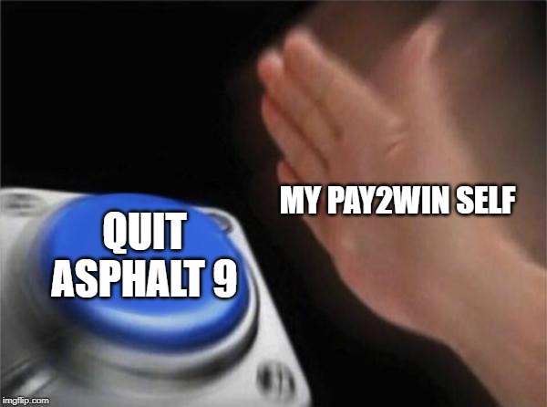 Blank Nut Button Meme | MY PAY2WIN SELF; QUIT ASPHALT 9 | image tagged in memes,blank nut button | made w/ Imgflip meme maker