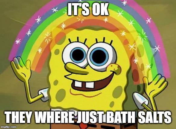 Imagination Spongebob | IT'S OK; THEY WHERE JUST BATH SALTS | image tagged in memes,imagination spongebob | made w/ Imgflip meme maker