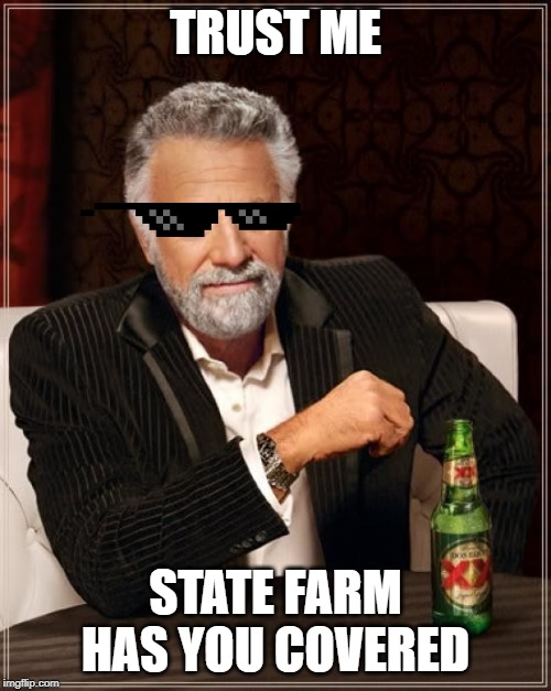 The Most Interesting Man In The World | TRUST ME; STATE FARM HAS YOU COVERED | image tagged in memes,the most interesting man in the world | made w/ Imgflip meme maker
