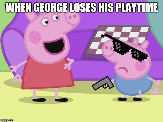 Peppa Pig and George | WHEN GEORGE LOSES HIS PLAYTIME | image tagged in peppa pig and george | made w/ Imgflip meme maker