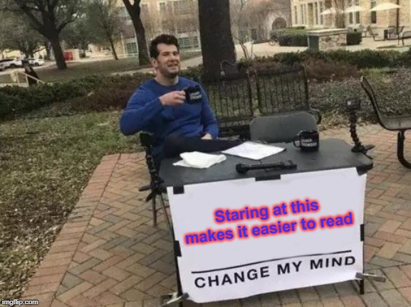 Change My Mind | Staring at this makes it easier to read | image tagged in memes,change my mind | made w/ Imgflip meme maker