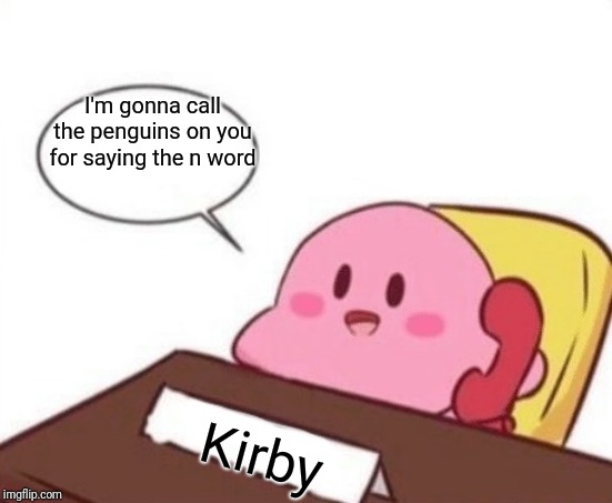 Kirby's helping the Penguins! | I'm gonna call the penguins on you for saying the n word Kirby | image tagged in kirby on the phone,penguins of madagascar | made w/ Imgflip meme maker