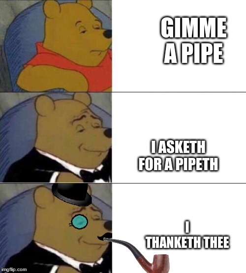 Winnie the pooh meme | GIMME A PIPE; I ASKETH FOR A PIPETH; I THANKETH THEE | image tagged in winnie the pooh meme | made w/ Imgflip meme maker