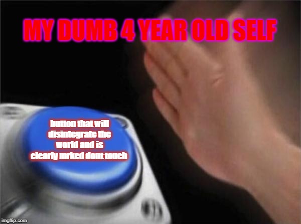 Blank Nut Button | MY DUMB 4 YEAR OLD SELF; button that will disintegrate the world and is clearly mrked dont touch | image tagged in memes,blank nut button | made w/ Imgflip meme maker