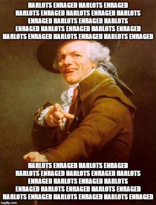 Hoes Mad | HARLOTS ENRAGED HARLOTS ENRAGED HARLOTS ENRAGED HARLOTS ENRAGED HARLOTS ENRAGED HARLOTS ENRAGED HARLOTS ENRAGED HARLOTS ENRAGED HARLOTS ENRAGED HARLOTS ENRAGED HARLOTS ENRAGED HARLOTS ENRAGED; HARLOTS ENRAGED HARLOTS ENRAGED HARLOTS ENRAGED HARLOTS ENRAGED HARLOTS ENRAGED HARLOTS ENRAGED HARLOTS ENRAGED HARLOTS ENRAGED HARLOTS ENRAGED HARLOTS ENRAGED HARLOTS ENRAGED HARLOTS ENRAGED | image tagged in memes,joseph ducreux,hoes,mad,oof | made w/ Imgflip meme maker