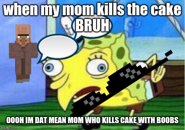 Mocking Spongebob | when my mom kills the cake

BRUH; OOOH IM DAT MEAN MOM WHO KILLS CAKE WITH BOOBS | image tagged in memes,mocking spongebob | made w/ Imgflip meme maker
