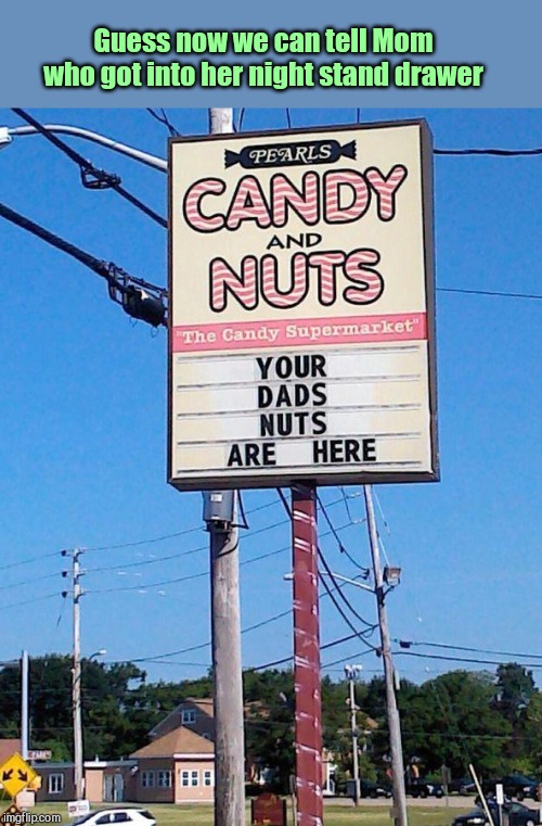 Candy and... | Guess now we can tell Mom who got into her night stand drawer | image tagged in pearls sign,deez nuts,funny | made w/ Imgflip meme maker