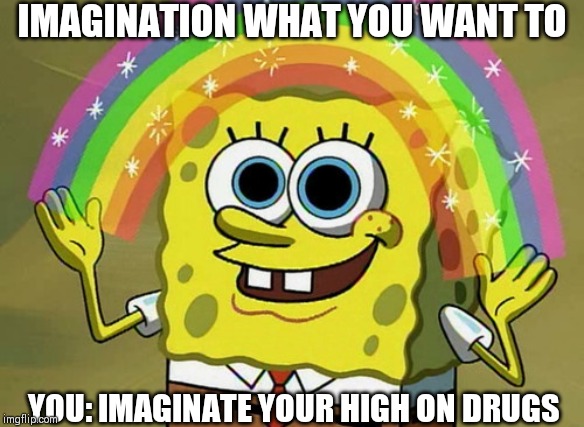 Imagination Spongebob | IMAGINATION WHAT YOU WANT TO; YOU: IMAGINATE YOUR HIGH ON DRUGS | image tagged in memes,imagination spongebob | made w/ Imgflip meme maker