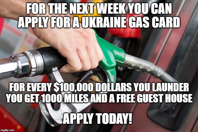 Ukraine | FOR THE NEXT WEEK YOU CAN APPLY FOR A UKRAINE GAS CARD; FOR EVERY $100,000 DOLLARS YOU LAUNDER YOU GET 1000 MILES AND A FREE GUEST HOUSE; APPLY TODAY! | image tagged in gas pump,ukraine gas company,money laundering,biden,kerry | made w/ Imgflip meme maker