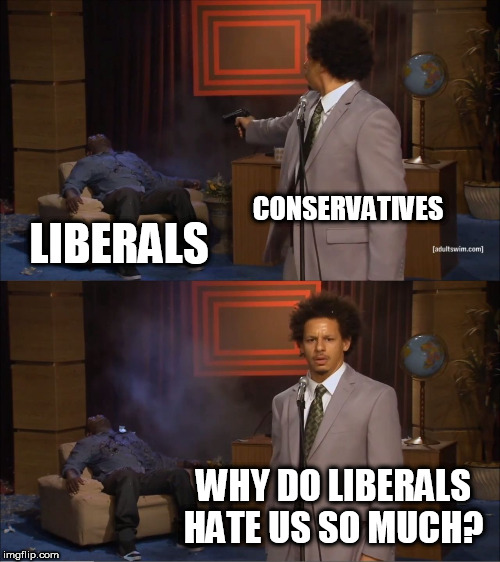 Who Killed Hannibal Meme | CONSERVATIVES; LIBERALS; WHY DO LIBERALS HATE US SO MUCH? | image tagged in memes,who killed hannibal,conservatives,liberals,conservative,liberal | made w/ Imgflip meme maker
