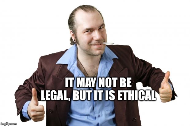 sleazy salesman | IT MAY NOT BE LEGAL, BUT IT IS ETHICAL | image tagged in sleazy salesman | made w/ Imgflip meme maker