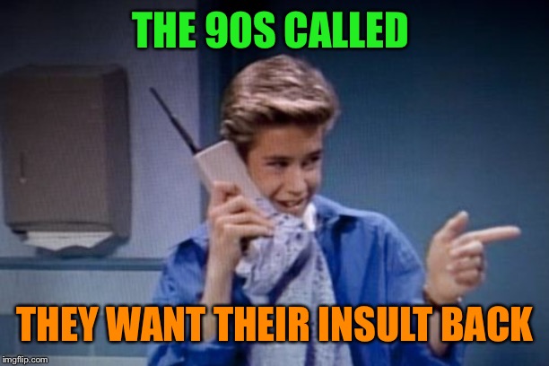saved by the bell cell phone | THE 90S CALLED THEY WANT THEIR INSULT BACK | image tagged in saved by the bell cell phone | made w/ Imgflip meme maker