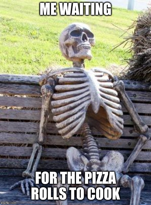 Waiting Skeleton Meme | ME WAITING; FOR THE PIZZA ROLLS TO COOK | image tagged in memes,waiting skeleton | made w/ Imgflip meme maker